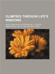 Glimpses Through Life's Windows; Selections From the Writings of J. R. Miller,1150919841,9781150919848