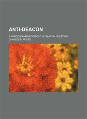Anti-Deacon; A Candid Examination of the Deacon Question,1235851915,9781235851919
