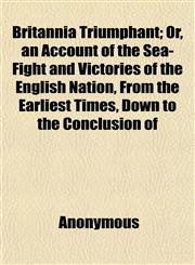 Britannia Triumphant; Or, an Account of the Sea-Fight and Victories of the English Nation, From the Earliest Times, Down to the Conclusion of,1151931861,9781151931863