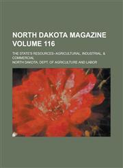 North Dakota Magazine; The State's Resources--Agricultural, Industrial, & Commercial Volume 116,1458854558,9781458854551