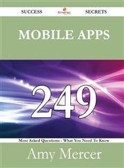 Mobile Apps 249 Success Secrets - 249 Most Asked Questions On Mobile Apps - What You Need To Know,1488525323,9781488525322