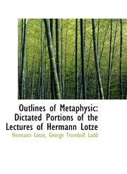 Outlines of Metaphysic Dictated Portions of the Lectures of Hermann Lotze,1103937138,9781103937134