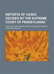 Reports of Cases Decided by the Supreme Court of Pennsylvania; Which Have Been Omitted from the Regular Reports,1234273551,9781234273552