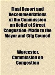 Final Report and Recommendations of the Commission on Relief of Street Congestion; Made to the Mayor and City Council,1154564746,9781154564747