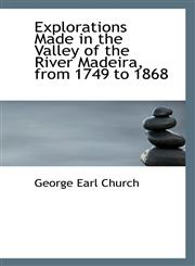 Explorations Made in the Valley of the River Madeira, from 1749 to 1868,111708793X,9781117087931