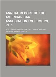 Annual Report of the American Bar Association (Volume 29, pt. 1); Including Proceedings of the Annual Meeting,115432074X,9781154320749