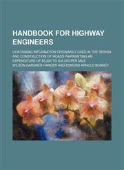 Handbook for highway engineers; containing information ordinarily used in the design and construction of roads warranting an expenditure of $5,000 to $30,000 per mile,1155021150,9781155021157