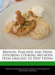 Broiled, Poached, and Fried Exploring Cooking Methods from Grilling to Deep Frying,1241589097,9781241589097