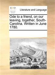 Ode to a friend, on our leaving, together, South-Carolina. Written in June 1780.,1170260802,9781170260807