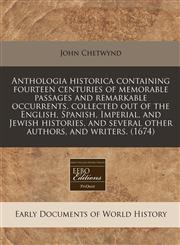 Anthologia historica containing fourteen centuries of memorable passages and remarkable occurrents, collected out of the English, Spanish, Imperial, and Jewish histories, and several other authors, and writers. (1674),1240831382,9781240831388
