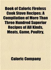 Book of Caloric Fireless Cook Stove Recipes; A Compilation of More Than Three Hundred Superior Recipes of All Kinds, Meats, Game, Poultry,,1151925780,9781151925787