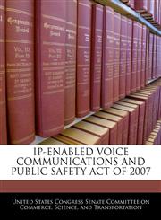 IP-ENABLED VOICE COMMUNICATIONS AND PUBLIC SAFETY ACT OF 2007,1240619855,9781240619856
