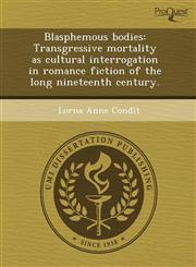 Blasphemous bodies Transgressive mortality as cultural interrogation in romance fiction of the long nineteenth century.,1243512873,9781243512871