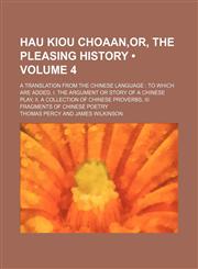 Hau Kiou Choaan,or, The pleasing history (Volume 4); a translation from the Chinese language  to which are added, I. The argument or story of a Chinese play, II. A collection of Chinese proverbs, III. Fragments of Chinese poetry,1151549789,9781151549785