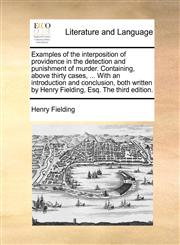 Examples of the interposition of providence in the detection and punishment of murder. Containing, above thirty cases, ... With an introduction and conclusion, both written by Henry Fielding, Esq. The third edition.,1170119328,9781170119327
