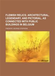 Flemish relics;  architectural, legendary, and pictorial, as connected with public buildings in Belgium,1150552778,9781150552779