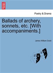 Ballads of archery, sonnets, etc. [With accompaniments.],1241143714,9781241143718