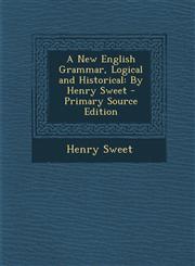 New English Grammar, Logical and Historical By Henry Sweet,1287527043,9781287527046