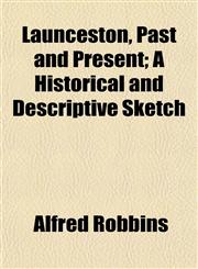 Launceston, Past and Present; A Historical and Descriptive Sketch,115284685X,9781152846852