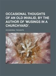 Occasional thoughts of an old invalid, by the author of 'Musings in a churchyard',1236963326,9781236963321