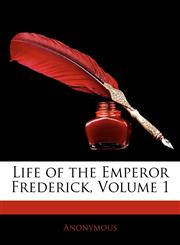 Life of the Emperor Frederick, Volume 1,114290864X,9781142908645