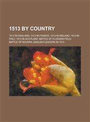 1513 by Country 1513 in England, 1513 in France, 1513 in Italy, 1513 in Scotland, Battle of Flodden Field, Battle of Novara,1157725694,9781157725695