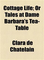 Cottage Life; Or Tales at Dame Barbara's Tea-Table,1154513416,9781154513417