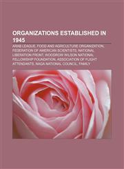 Organizations established in 1945 Arab League, Food and Agriculture Organization, Federation of American Scientists, National Liberation Front,1157611109,9781157611103