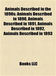 Animals Described in the 1890s Animals Described in 1890, Animals Described in 1891, Animals Described in 1892, Animals Described in 1893,1158006659,9781158006656