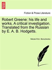 Robert Greene his life and works. A critical investigation. Translated from the Russian by E. A. B. Hodgetts.,1241122288,9781241122287