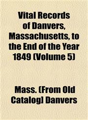 Vital Records of Danvers, Massachusetts, to the End of the Year 1849 (Volume 5),1153200562,9781153200561