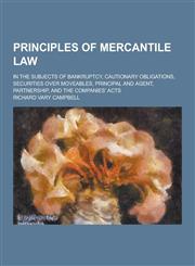 Principles of mercantile law; in the subjects of bankruptcy, cautionary obligations, securities over moveables, principal and agent, partnership, and the Companies' acts,1230289887,9781230289885