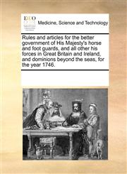 Rules and articles for the better government of His Majesty's horse and foot guards, and all other his forces in Great Britain and Ireland, and dominions beyond the seas, for the year 1746.,1170077668,9781170077665