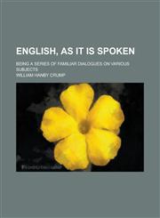 English, as It Is Spoken; Being a Series of Familiar Dialogues on Various Subjects,123411108X,9781234111083
