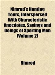 Nimrod's Hunting Tours, Interspersed With Characteristic Anecdotes, Sayings and Doings of Sporting Men (Volume 2),1151755427,9781151755421