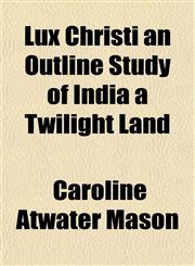 Lux Christi an Outline Study of India a Twilight Land,1153013908,9781153013901