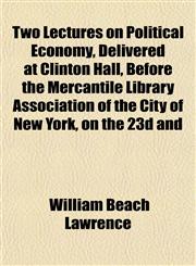 Two Lectures on Political Economy, Delivered at Clinton Hall, Before the Mercantile Library Association of the City of New York, on the 23d and,1153195372,9781153195379