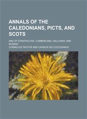 Annals of the Caledonians, Picts, and Scots; and of Strathclyde, Cumberland, Galloway, and Murray,1230071342,9781230071343