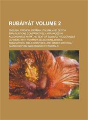 Rubáiyát; English, French, German, Italian, and Dutch translations comparatively arranged in accordance with the text of Edward Fitzgerald's version, with further selections, notes, biographies, bibliographies, and other material Volume 2,1230085521,9781230085524