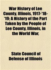 War History of Lee County, Illinois, 1917-'18-'19; A History of the Part Taken by the People of Lee County, Illinois, in the World War,,1153205963,9781153205962