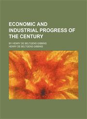 Economic and Industrial Progress of the Century; By Henry de Beltgens Gibbins,1150211997,9781150211997