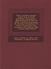 Henry Cornelius Agrippa's Fourth Book of Occult Philosophy, and Geomancy. Magical Elements of Peter de Abano. Astronomical Geomancy [By Gerardus Cremo,1293625655,9781293625651