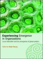 Experiencing Emergence in Organizations  Local Interaction and the Emergence of Global Pattern (Complexity as the Experience of Organizing),0415351332,9780415351331