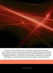 Articles On Party Of The Democratic Revolution Politicians, including Adolfo Aguilar ZÃ­nser, Francisco Luna Kan, Heberto Castillo, Armando Quintero MartÃ­nez, LÃ¡zaro CÃ¡rdenas Batel, Yeidckol Polevnsky Gurwitz, Ricardo Monreal,1242983090,9781242983092