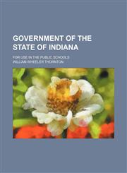 Government of the State of Indiana; For Use in the Public Schools,115034752X,9781150347528