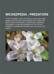 Wickedpedia - Predators 10 of the Worst, Ajax the Gorilla, Alpha, Beta and Gamma, Anchor and Chum, Big Bad Wolf, Br'er Fox, Bruce, Brutus and Nero, Carnotaurs, Cerberus, Chernabog, Cloak and Dagger, Fat Cat, Felicia, Firebird, Flotsam and Jetsam, Foxy Lo,1234728338,9781234728335