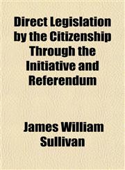 Direct Legislation by the Citizenship Through the Initiative and Referendum,1151658421,9781151658425