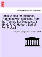 Roots. A plea for tolerance. (Reprinted with additions, from the "Temple Bar Magazine.") [By G. R. C. Herbert, Earl of Pembroke.],124087930X,9781240879304
