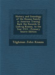 History and Genealogy of the Knauss Family in America Tracing Back the Records to Ludwig Knauss, to the Year 1723 - Primary Source Edition,129314522X,9781293145227