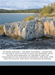 He Kaine diatheke = The New Testament consisting of the Greek text of Scholz, with the readings, both textual and marginal, of Griesbach; and the variations of the editions of Stephens, 1550; Beza, 1598; and the Elzevir, 1663, with the English Authorise,1171784627,9781171784623